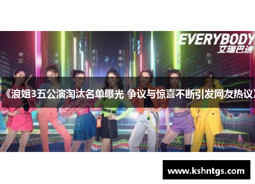《浪姐3五公演淘汰名单曝光 争议与惊喜不断引发网友热议》