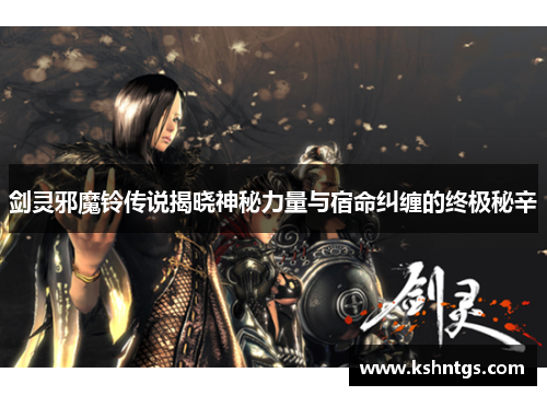 剑灵邪魔铃传说揭晓神秘力量与宿命纠缠的终极秘辛