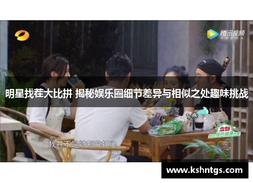 明星找茬大比拼 揭秘娱乐圈细节差异与相似之处趣味挑战