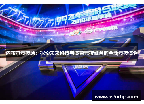 达布尔竞技场:探索未来科技与体育竞技融合的全新竞技体验 达布尔竞技场:探索未来科技与体育竞技融合的全新竞技体验