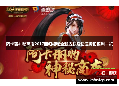阿卡丽神秘商店2017回归揭秘全新皮肤及超值折扣福利一览
