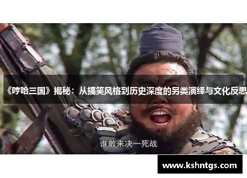 《哼哈三国》揭秘：从搞笑风格到历史深度的另类演绎与文化反思