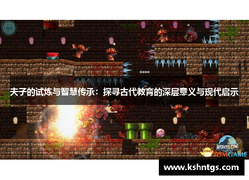 夫子的试炼与智慧传承:探寻古代教育的深层意义与现代启示 夫子的试炼与智慧传承:探寻古代教育的深层意义与现代启示