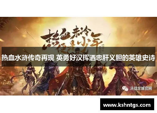 热血水浒传奇再现 英勇好汉挥洒忠肝义胆的英雄史诗